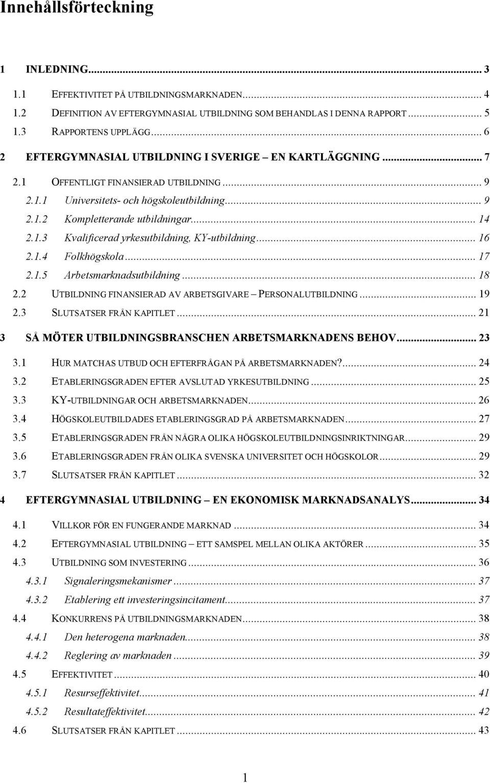 ..16 2.1.4 Folkhögskola...17 2.1.5 Arbetsmarknadsutbildning...18 2.2 UTBILDNING FINANSIERAD AV ARBETSGIVARE PERSONALUTBILDNING...19 2.3 SLUTSATSER FRÅN KAPITLET.