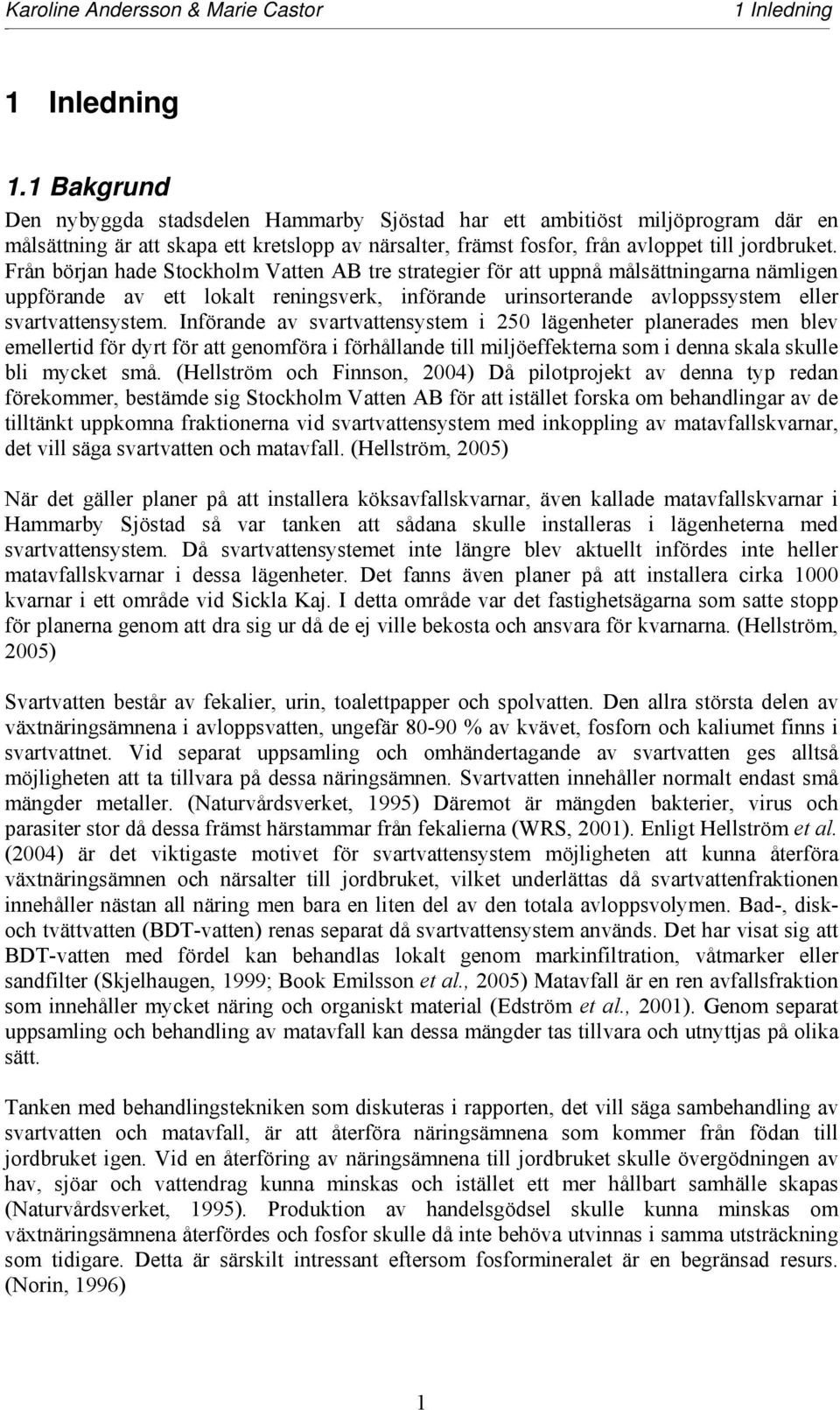 Från början hade Stockholm Vatten AB tre strategier för att uppnå målsättningarna nämligen uppförande av ett lokalt reningsverk, införande urinsorterande avloppssystem eller svartvattensystem.