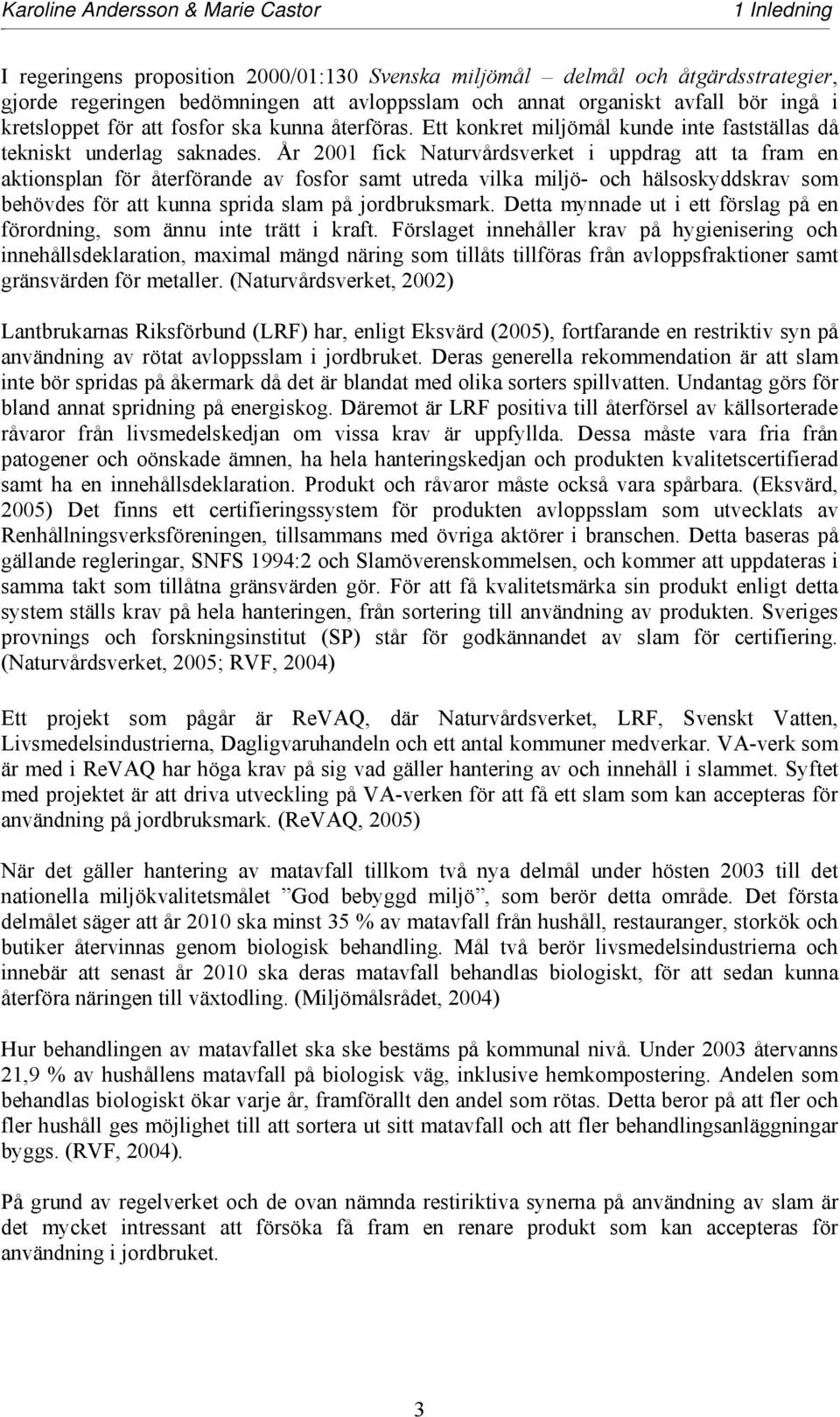 År 2001 fick Naturvårdsverket i uppdrag att ta fram en aktionsplan för återförande av fosfor samt utreda vilka miljö- och hälsoskyddskrav som behövdes för att kunna sprida slam på jordbruksmark.