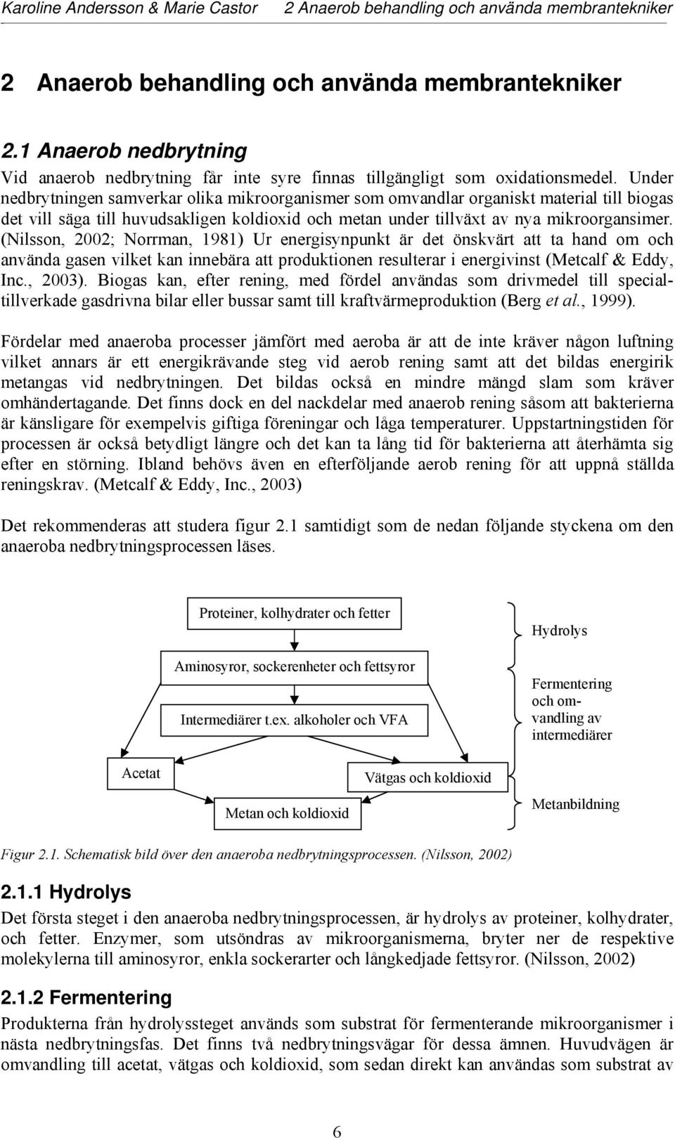 (Nilsson, 2002; Norrman, 1981) Ur energisynpunkt är det önskvärt att ta hand om och använda gasen vilket kan innebära att produktionen resulterar i energivinst (Metcalf & Eddy, Inc., 2003).