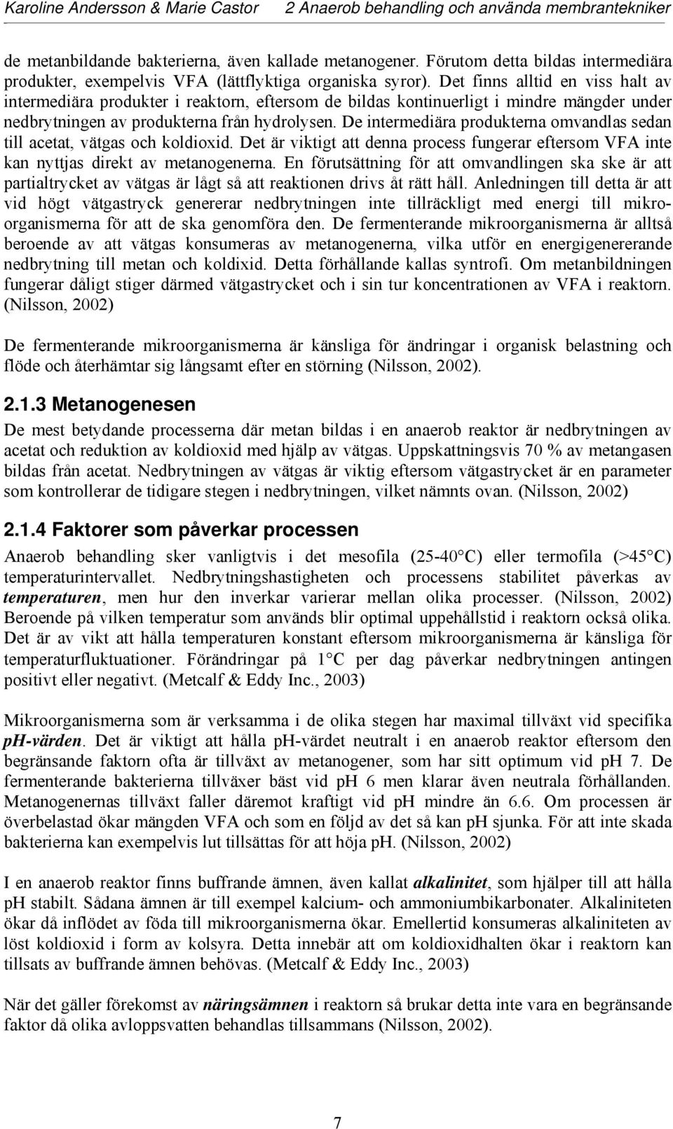 De intermediära produkterna omvandlas sedan till acetat, vätgas och koldioxid. Det är viktigt att denna process fungerar eftersom VFA inte kan nyttjas direkt av metanogenerna.