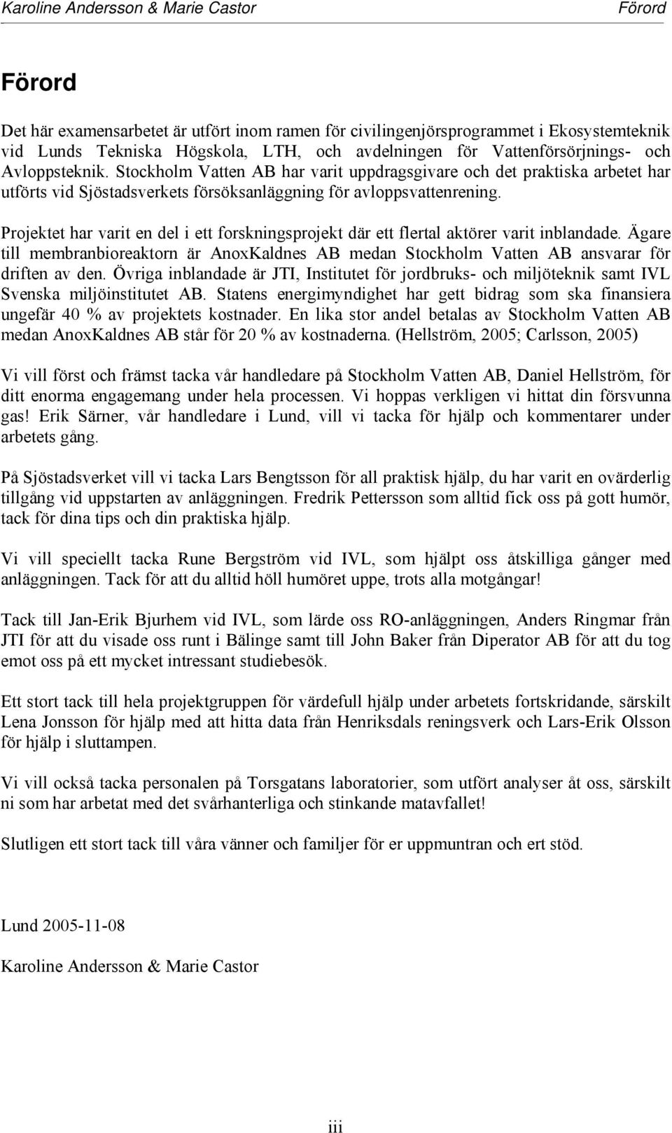 Projektet har varit en del i ett forskningsprojekt där ett flertal aktörer varit inblandade. Ägare till membranbioreaktorn är AnoxKaldnes AB medan Stockholm Vatten AB ansvarar för driften av den.