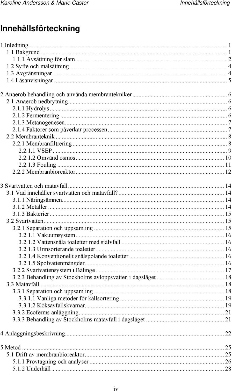 .. 8 2.2.1 Membranfiltrering... 8 2.2.1.1 VSEP... 9 2.2.1.2 Omvänd osmos... 10 2.2.1.3 Fouling... 11 2.2.2 Membranbioreaktor... 12 3 Svartvatten och matavfall... 14 3.