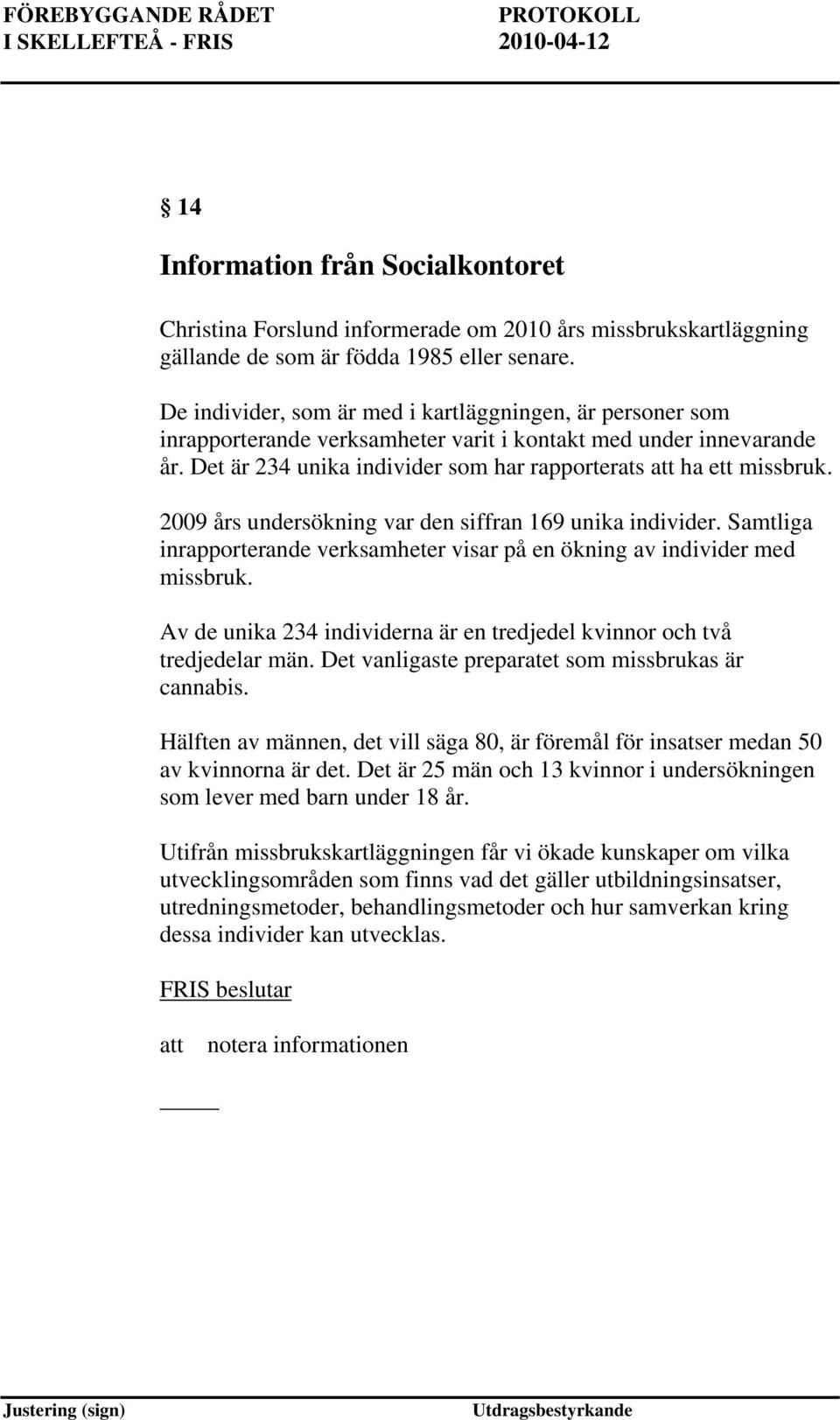 2009 års undersökning var den siffran 169 unika individer. Samtliga inrapporterande verksamheter visar på en ökning av individer med missbruk.