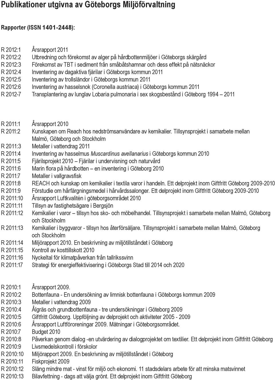 2011 R 2012:6 Inventering av hasselsnok (Coronella austriaca) i Göteborgs kommun 2011 R 2012-7 Transplantering av lunglav Lobaria pulmonaria i sex skogsbestånd i Göteborg 1994 2011 R 2011:1