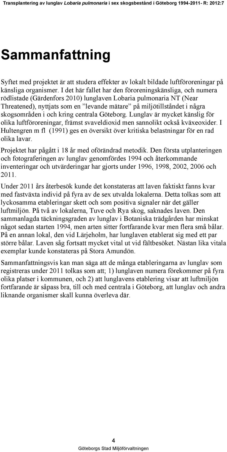 skogsområden i och kring centrala Göteborg. Lunglav är mycket känslig för olika luftföroreningar, främst svaveldioxid men sannolikt också kväxeoxider.