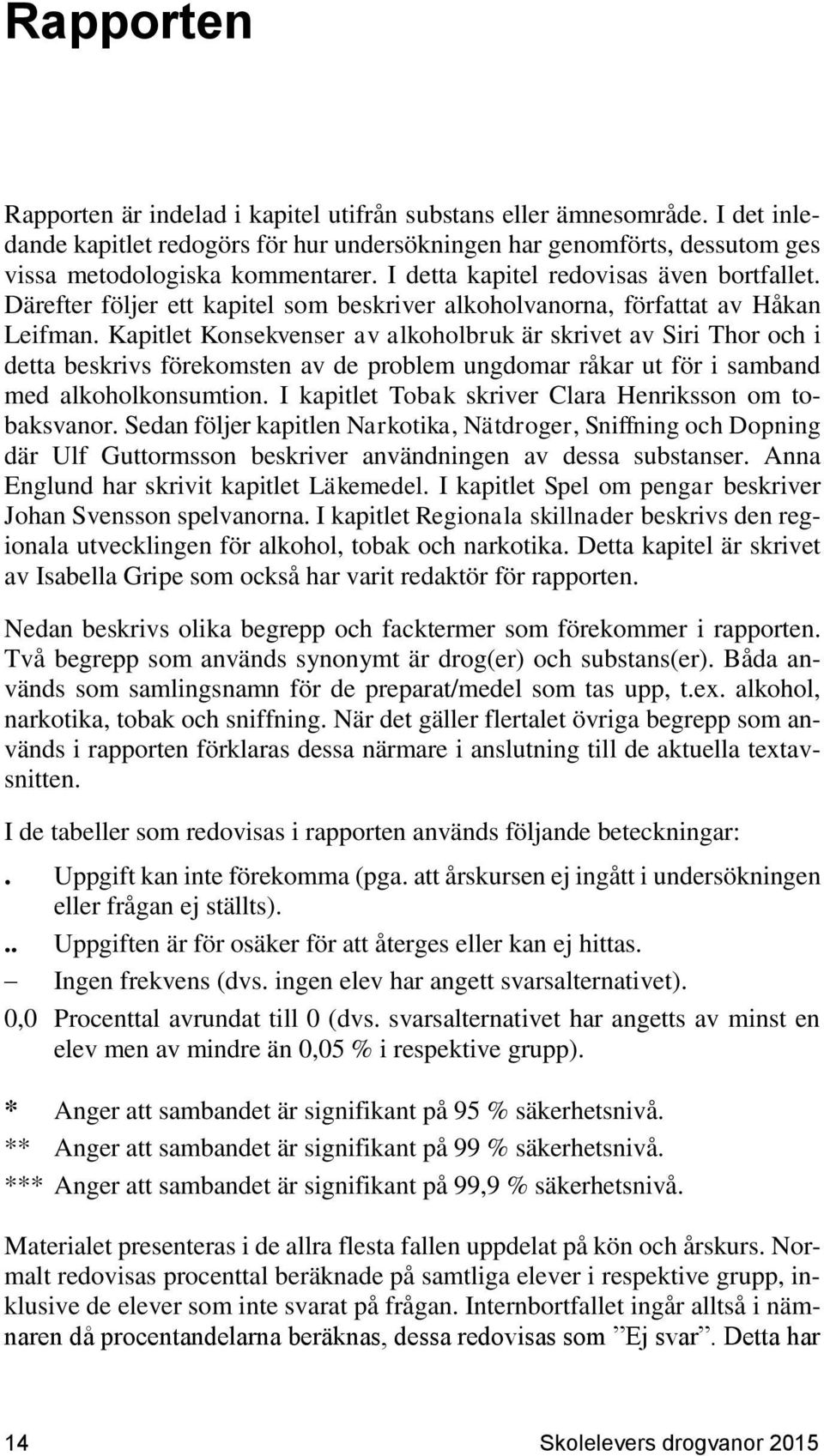 Kapitlet Konsekvenser av alkoholbruk är skrivet av Siri Thor och i detta beskrivs förekomsten av de problem ungdomar råkar ut för i samband med alkoholkonsumtion.