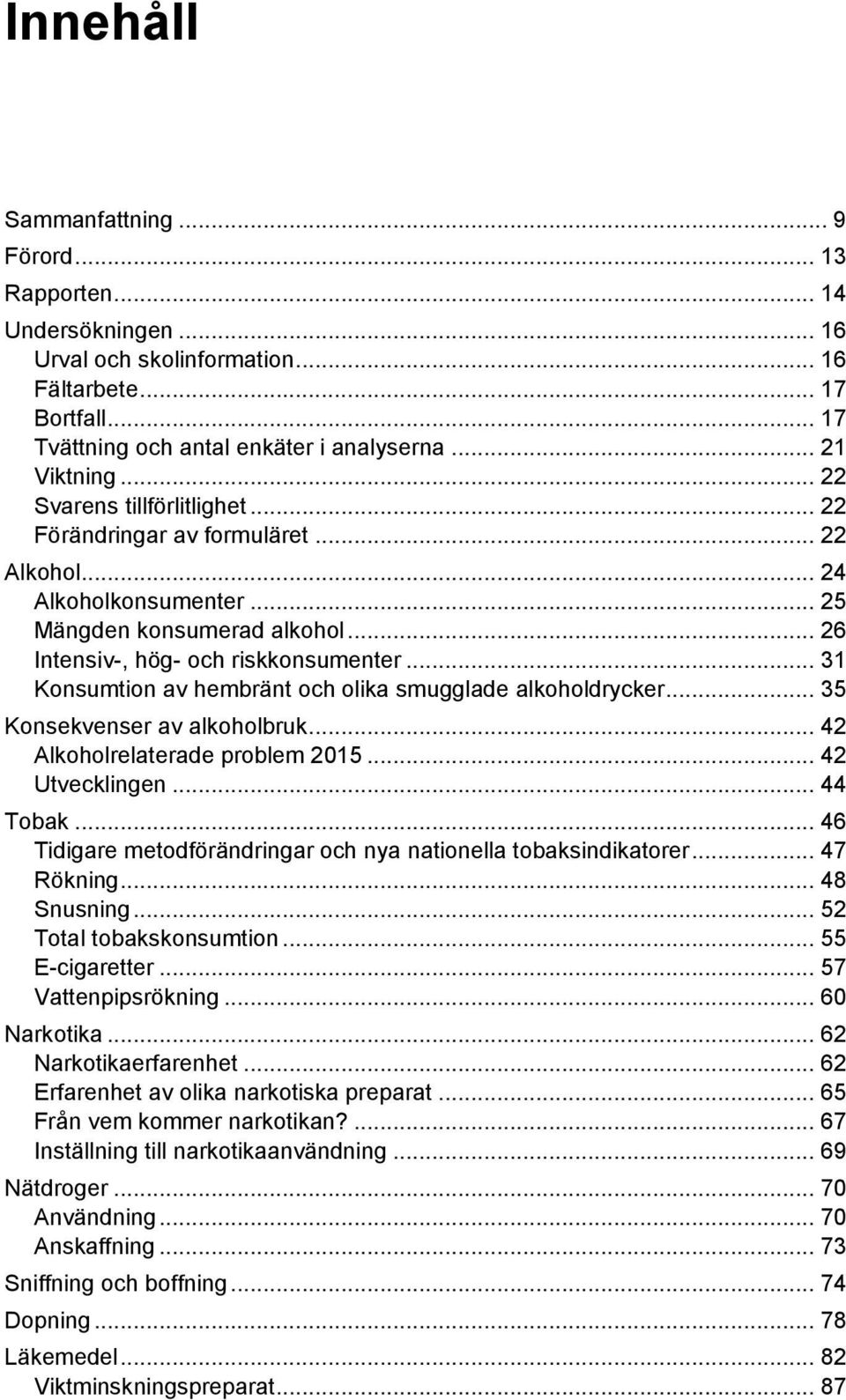 .. 31 Konsumtion av hembränt och olika smugglade alkoholdrycker... 35 Konsekvenser av alkoholbruk... 42 Alkoholrelaterade problem 2015... 42 Utvecklingen... 44 Tobak.