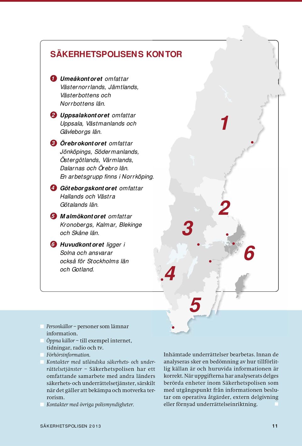 4 Göteborgskontoret omfattar Hallands och Västra Götalands län. 5 Malmökontoret omfattar Kronobergs, Kalmar, Blekinge och Skåne län.