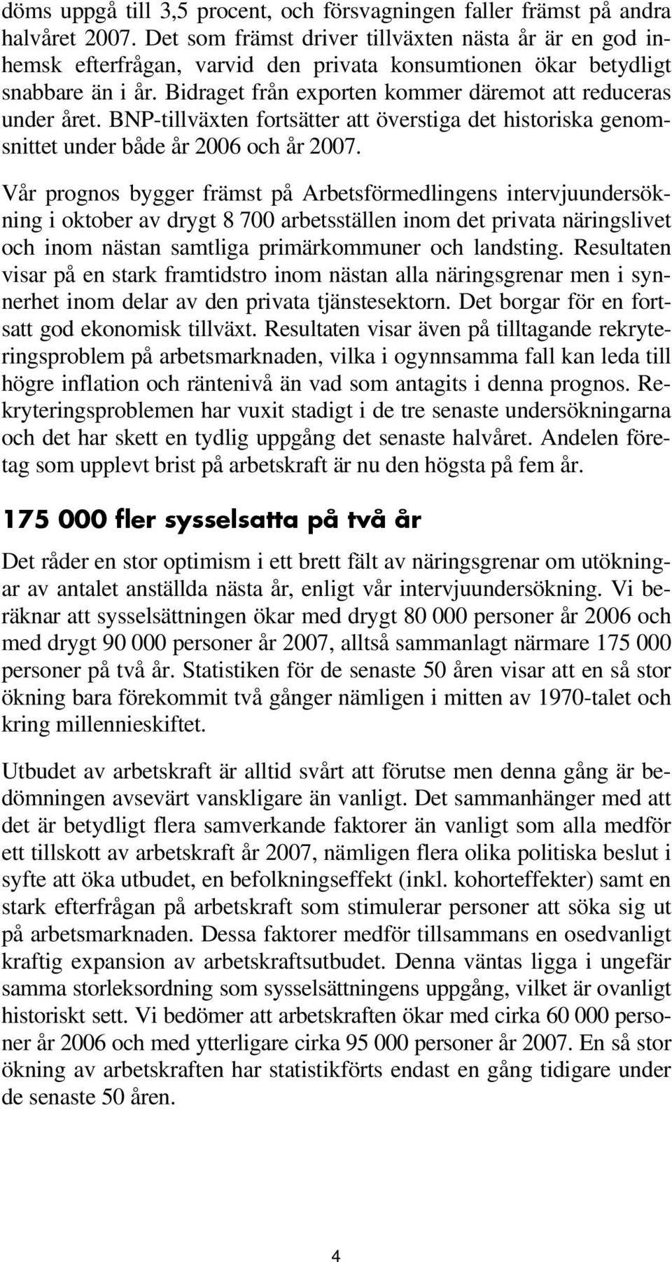 Bidraget från exporten kommer däremot att reduceras under året. BNP-tillväxten fortsätter att överstiga det historiska genomsnittet under både år 2006 och år 2007.