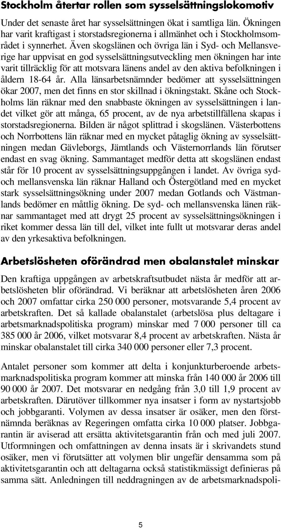 Även skogslänen och övriga län i Syd- och Mellansverige har uppvisat en god sysselsättningsutveckling men ökningen har inte varit tillräcklig för att motsvara länens andel av den aktiva befolkningen