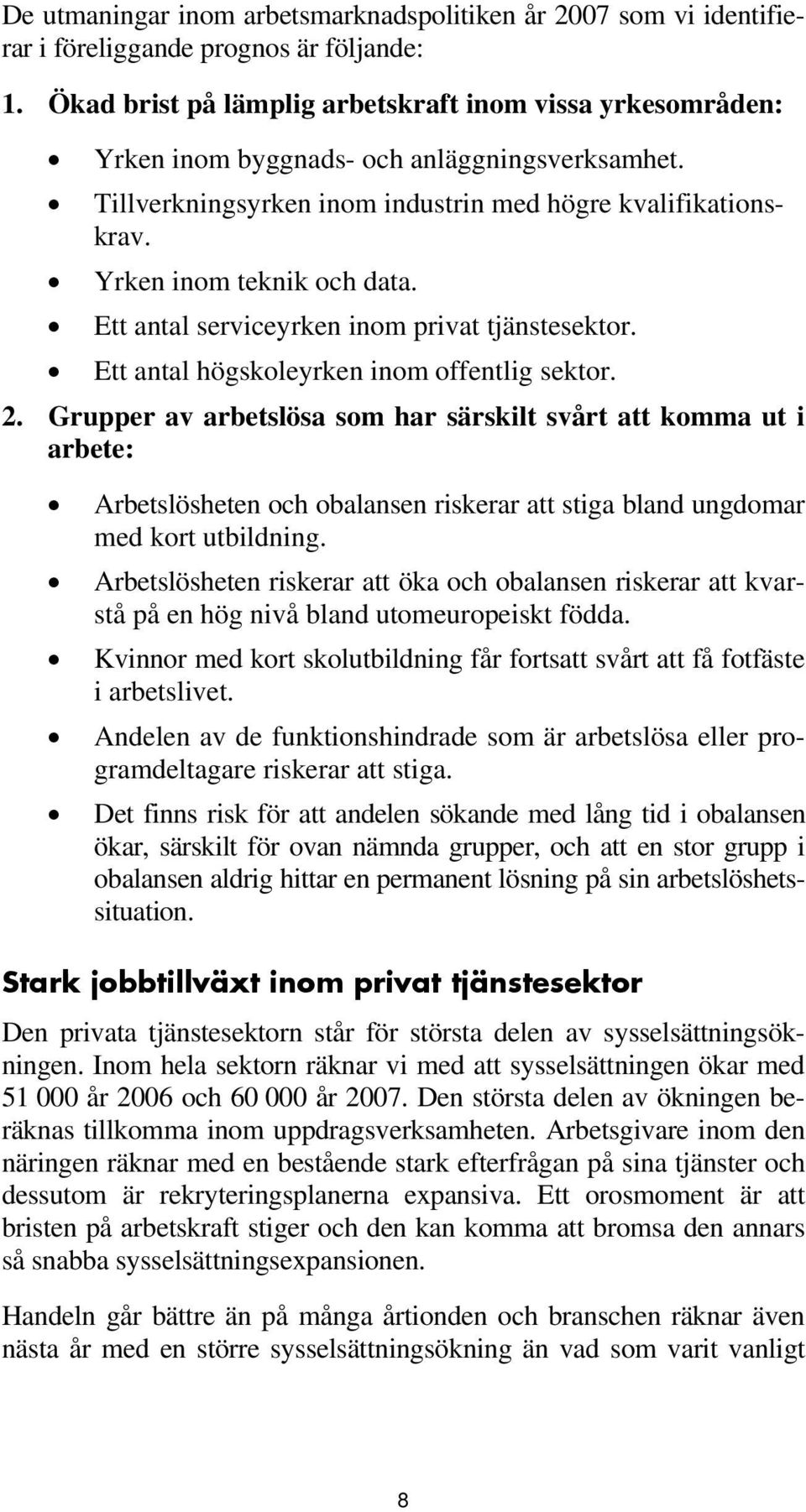 Ett antal serviceyrken inom privat tjänstesektor. Ett antal högskoleyrken inom offentlig sektor. 2.