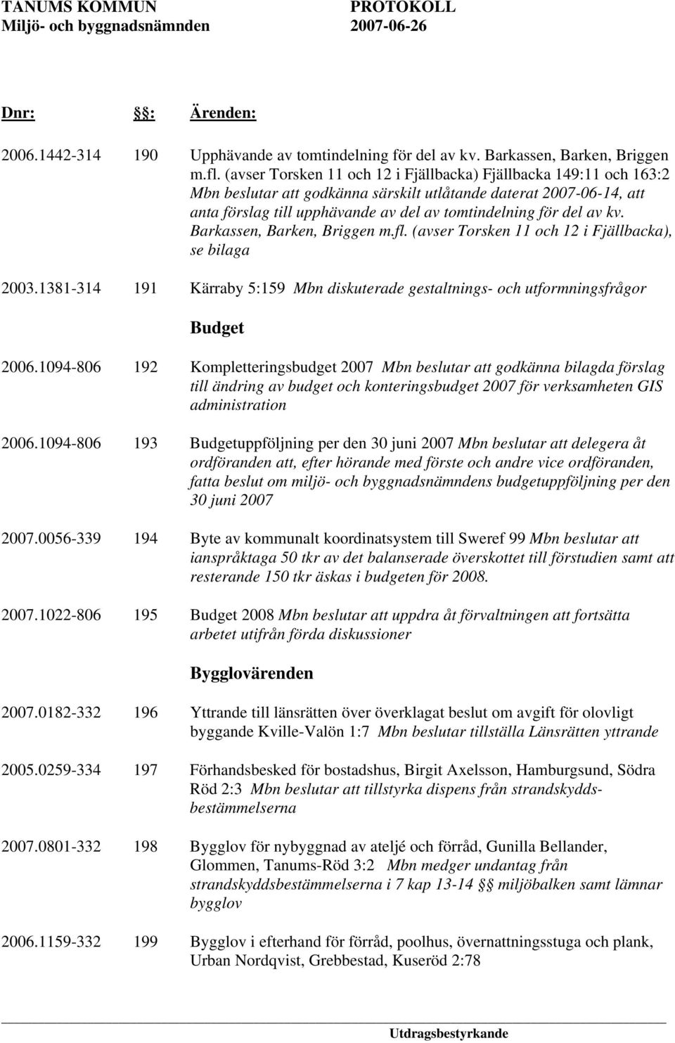 kv. Barkassen, Barken, Briggen m.fl. (avser Torsken 11 och 12 i Fjällbacka), se bilaga 2003.1381-314 191 Kärraby 5:159 Mbn diskuterade gestaltnings- och utformningsfrågor Budget 2006.