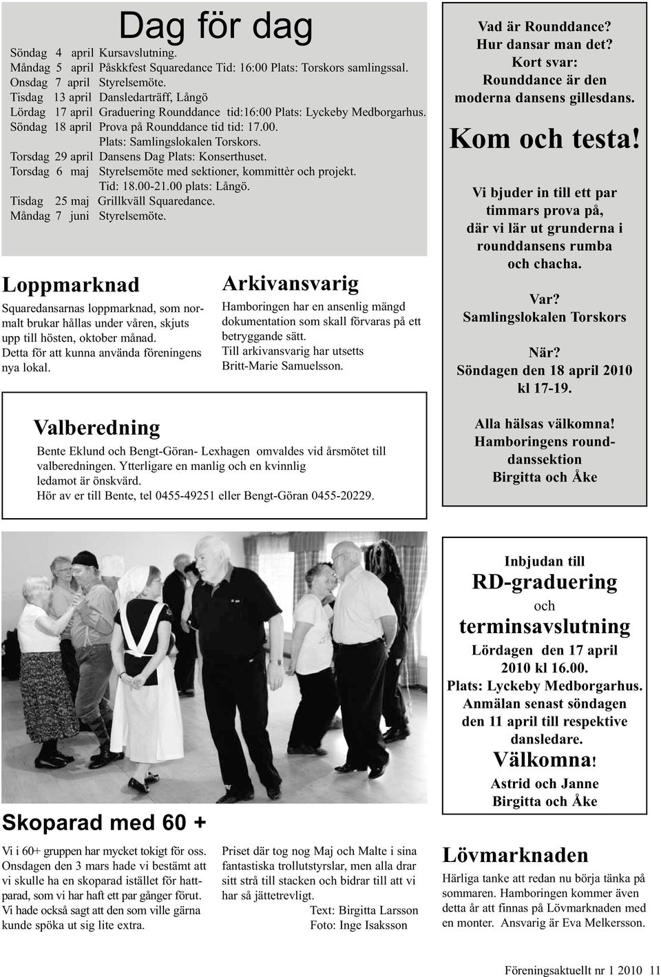 Torsdag 29 april Dansens Dag Plats: Konserthuset. Torsdag 6 maj Styrelsemöte med sektioner, kommittèr och projekt. Tid: 18.00-21.00 plats: Långö. Tisdag 25 maj Grillkväll Squaredance.