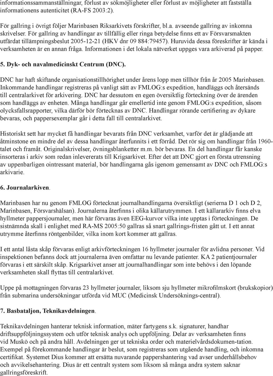 För gallring av handlingar av tillfällig eller ringa betydelse finns ett av Försvarsmakten utfärdat tillämpningsbeslut 2005-12-21 (HKV dnr 09 884:79457).