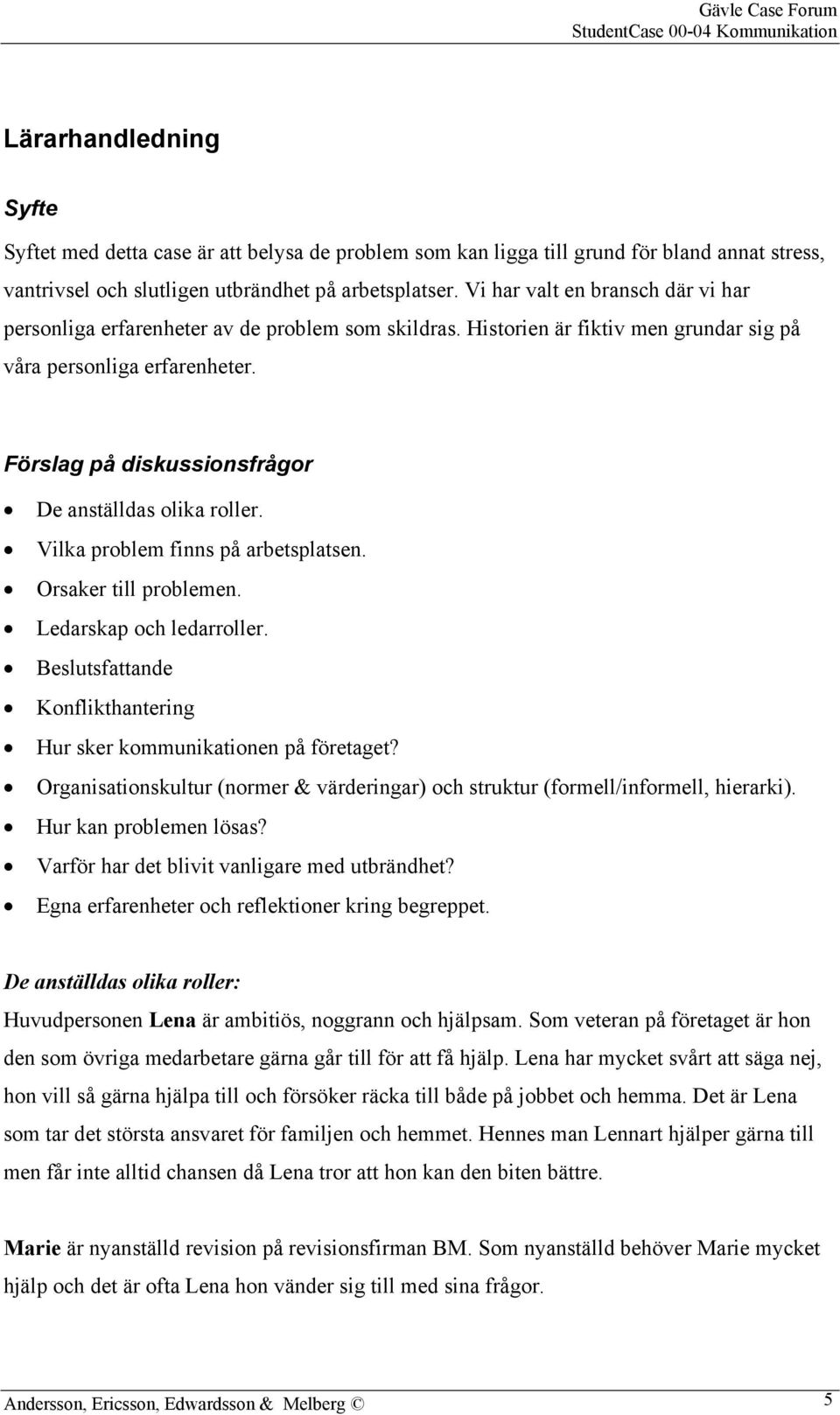 Förslag på diskussionsfrågor De anställdas olika roller. Vilka problem finns på arbetsplatsen. Orsaker till problemen. Ledarskap och ledarroller.