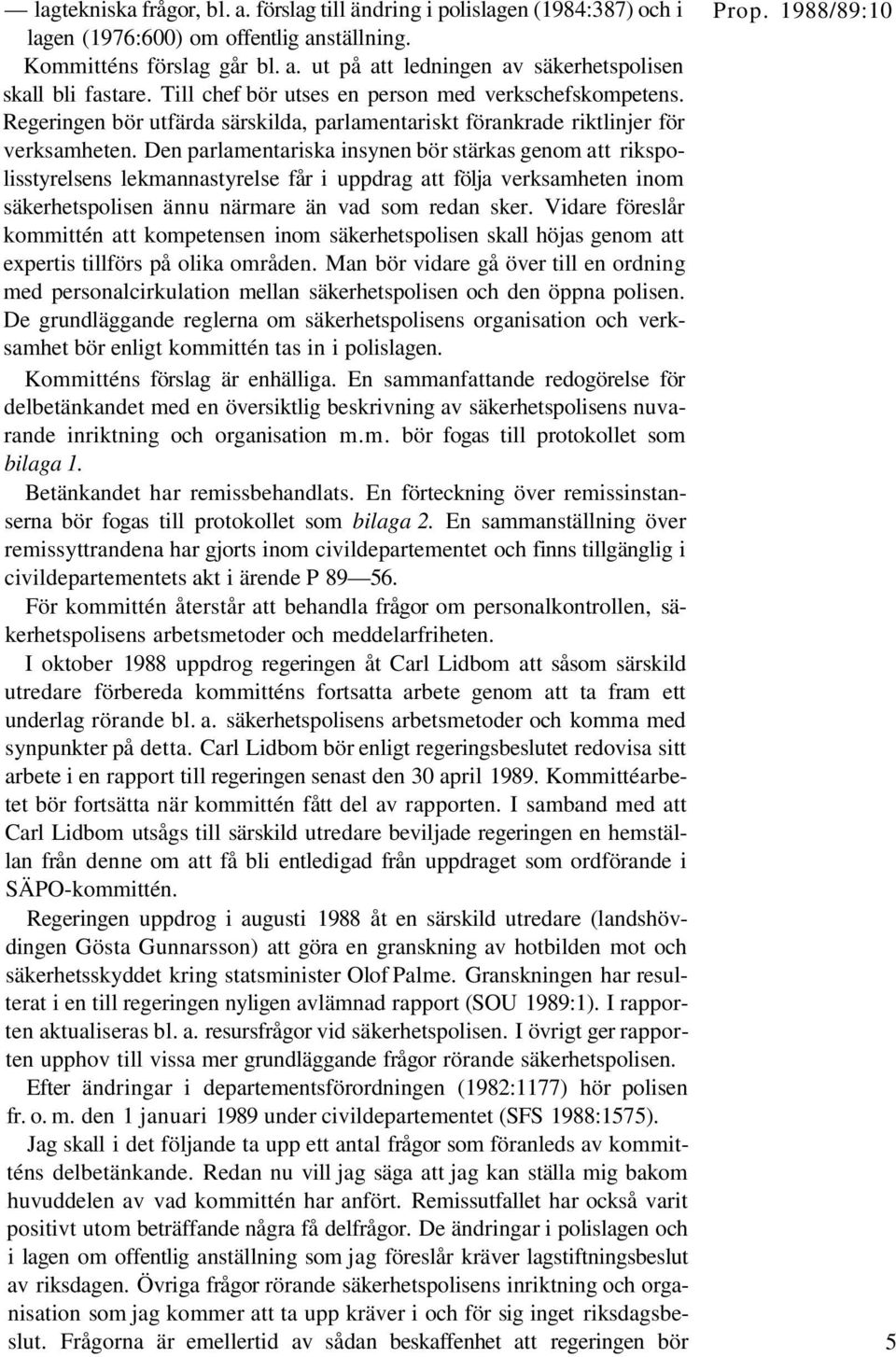 Den parlamentariska insynen bör stärkas genom att rikspolisstyrelsens lekmannastyrelse får i uppdrag att följa verksamheten inom säkerhetspolisen ännu närmare än vad som redan sker.