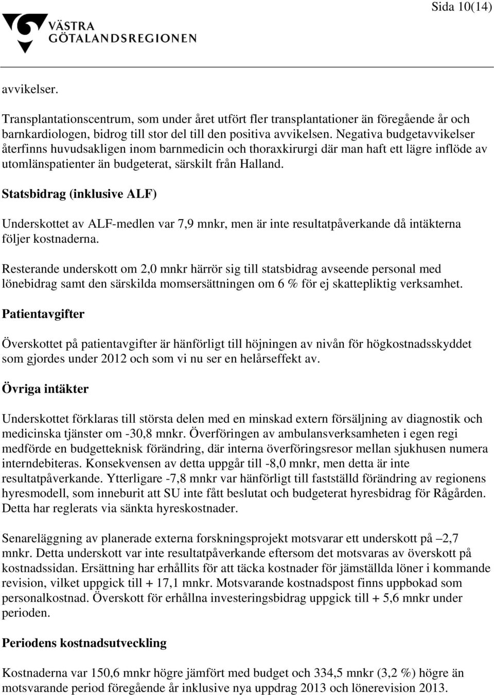 Statsbidrag (inklusive ALF) Underskottet av ALF-medlen var 7,9 mnkr, men är inte resultatpåverkande då intäkterna följer kostnaderna.