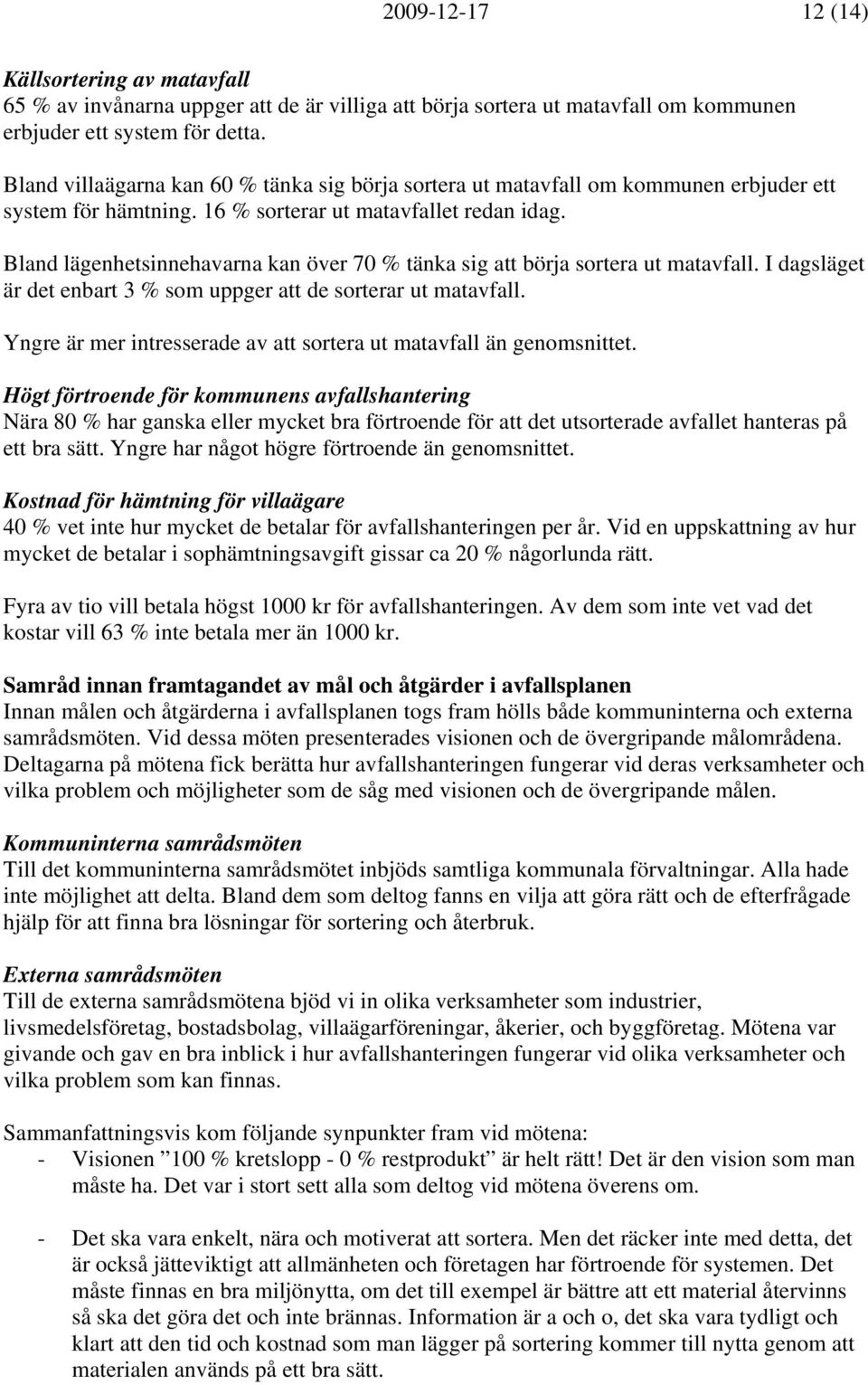 Bland lägenhetsinnehavarna kan över 70 % tänka sig att börja sortera ut matavfall. I dagsläget är det enbart 3 % som uppger att de sorterar ut matavfall.