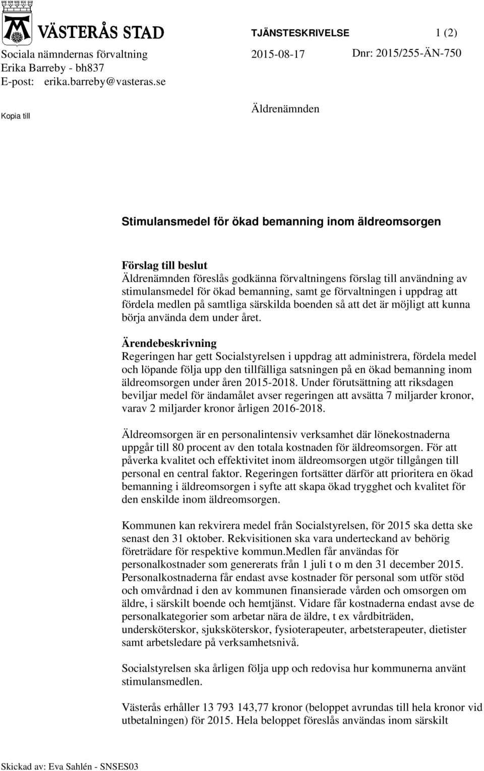 bemanning, samt ge förvaltningen i uppdrag att fördela medlen på samtliga särskilda boenden så att det är möjligt att kunna börja använda dem under året.