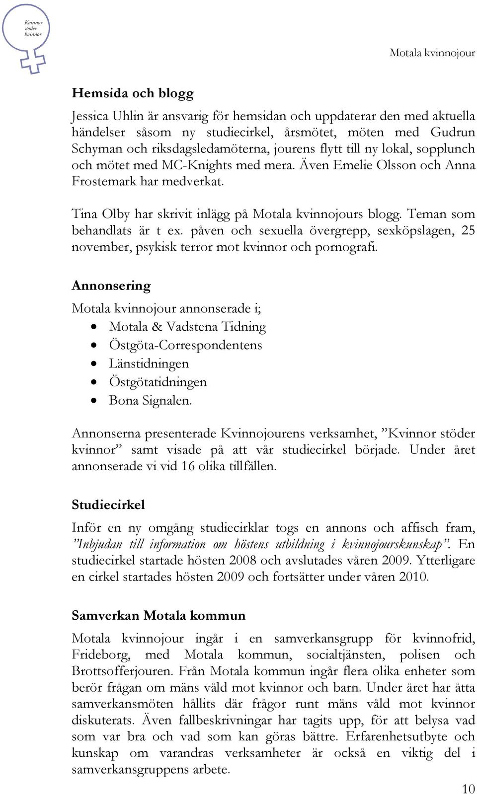 Teman som behandlats är t ex. påven och sexuella övergrepp, sexköpslagen, 25 november, psykisk terror mot kvinnor och pornografi.