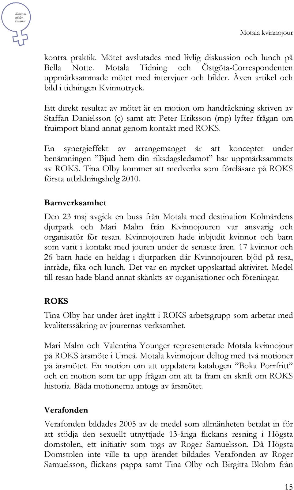 Ett direkt resultat av mötet är en motion om handräckning skriven av Staffan Danielsson (c) samt att Peter Eriksson (mp) lyfter frågan om fruimport bland annat genom kontakt med ROKS.