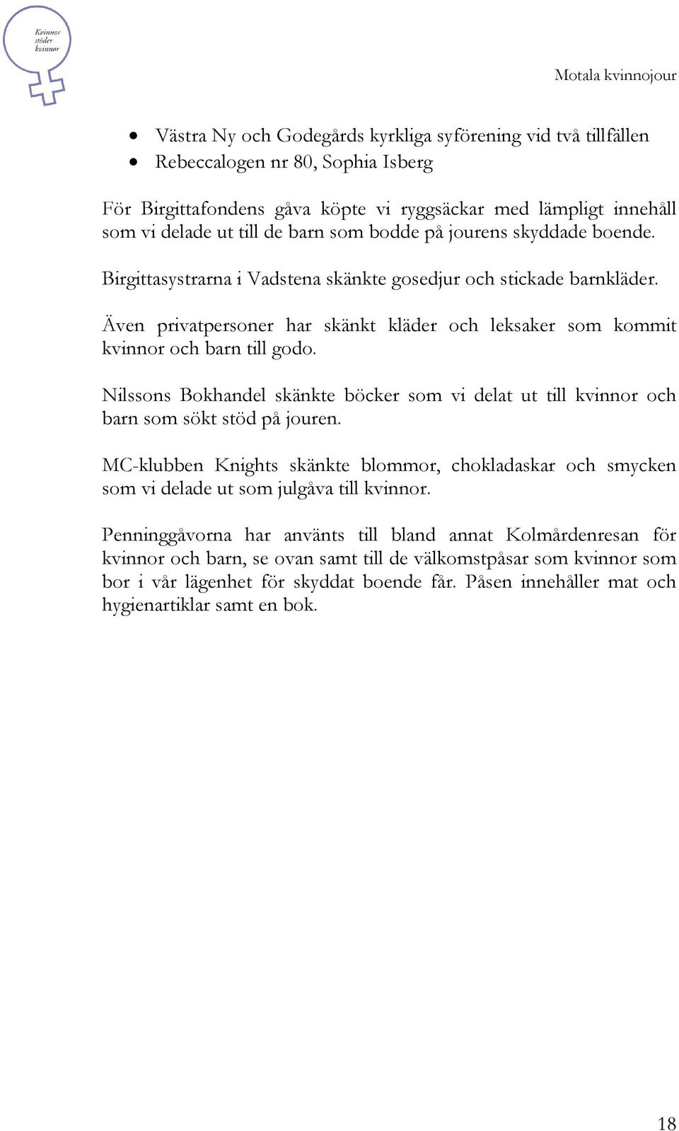 Nilssons Bokhandel skänkte böcker som vi delat ut till kvinnor och barn som sökt stöd på jouren. MC-klubben Knights skänkte blommor, chokladaskar och smycken som vi delade ut som julgåva till kvinnor.