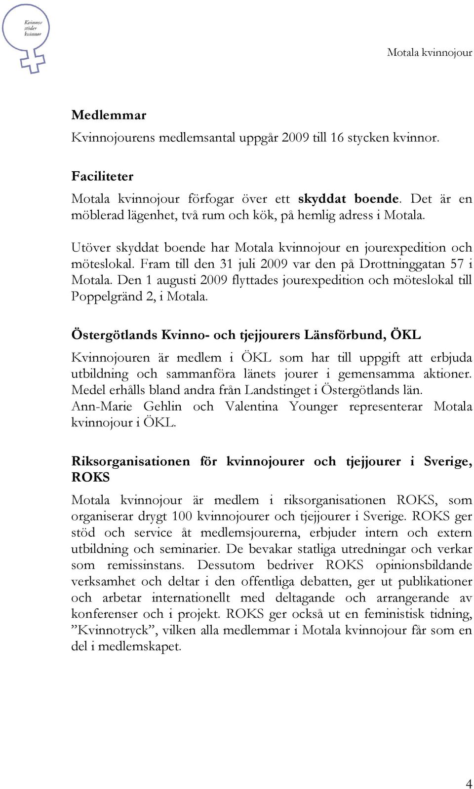 Fram till den 31 juli 2009 var den på Drottninggatan 57 i Motala. Den 1 augusti 2009 flyttades jourexpedition och möteslokal till Poppelgränd 2, i Motala.