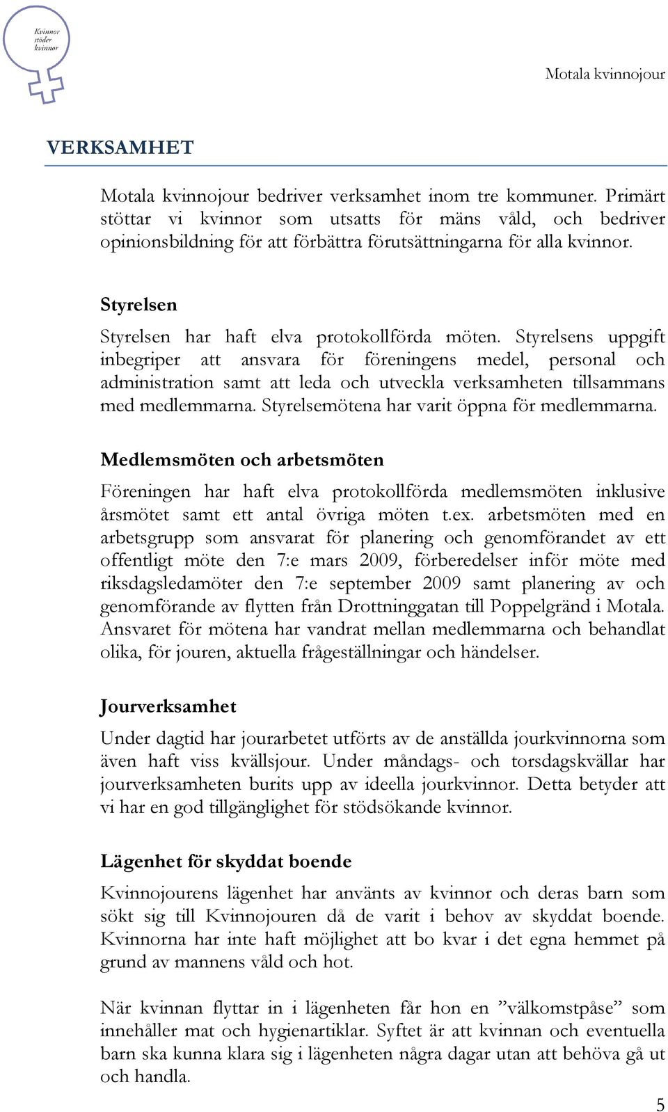 Styrelsens uppgift inbegriper att ansvara för föreningens medel, personal och administration samt att leda och utveckla verksamheten tillsammans med medlemmarna.