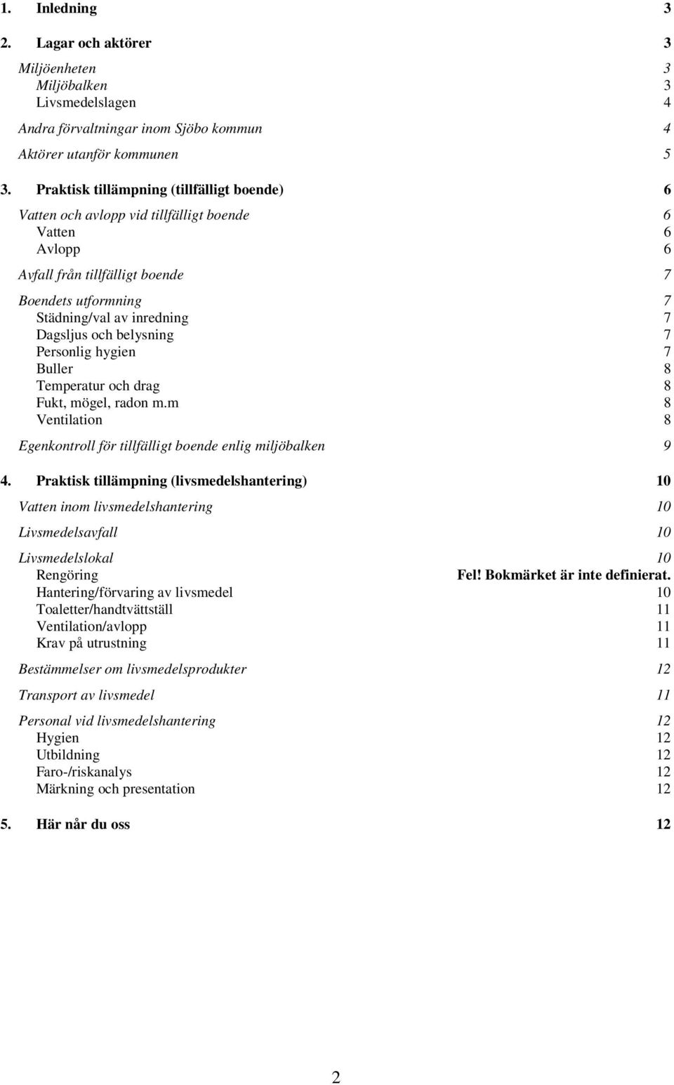 och belysning 7 Personlig hygien 7 Buller 8 Temperatur och drag 8 Fukt, mögel, radon m.m 8 Ventilation 8 Egenkontroll för tillfälligt boende enlig miljöbalken 9 4.