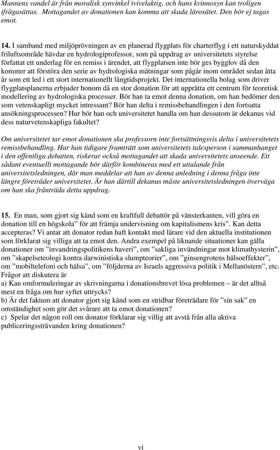 för en remiss i ärendet, att flygplatsen inte bör ges bygglov då den kommer att förstöra den serie av hydrologiska mätningar som pågår inom området sedan åtta år som ett led i ett stort