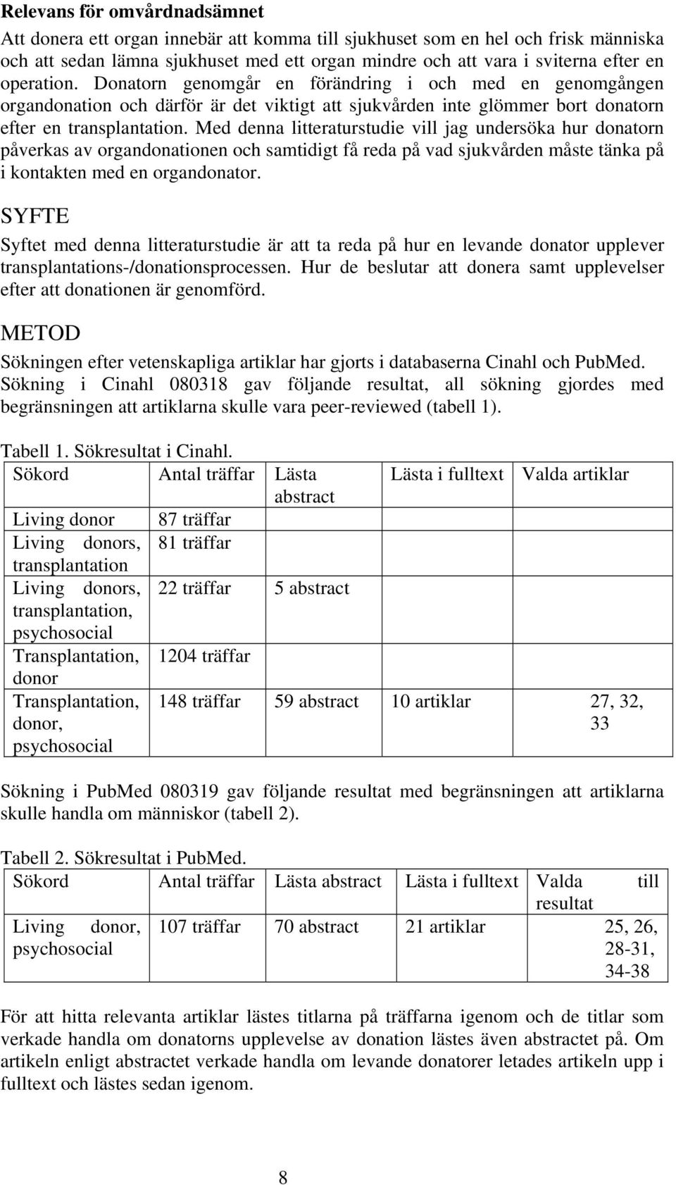 Med denna litteraturstudie vill jag undersöka hur donatorn påverkas av organdonationen och samtidigt få reda på vad sjukvården måste tänka på i kontakten med en organdonator.