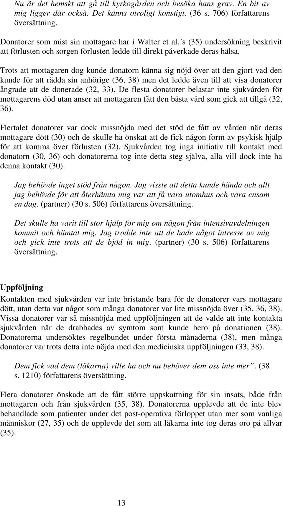 Trots att mottagaren dog kunde donatorn känna sig nöjd över att den gjort vad den kunde för att rädda sin anhörige (36, 38) men det ledde även till att visa donatorer ångrade att de donerade (32, 33).