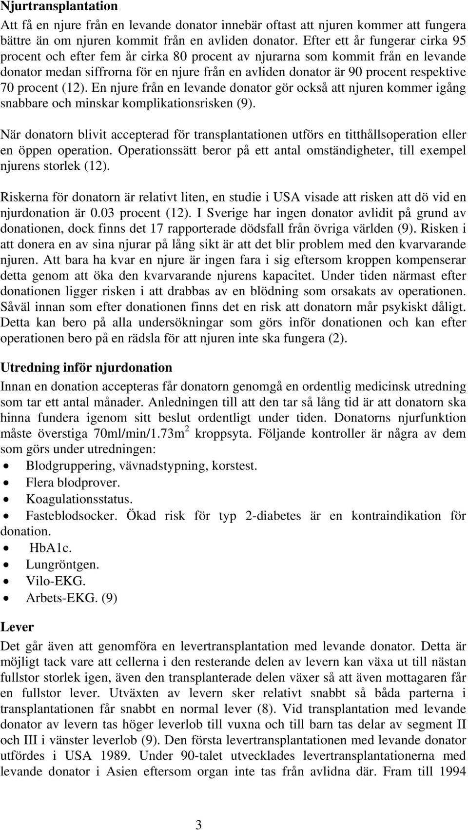 70 procent (12). En njure från en levande donator gör också att njuren kommer igång snabbare och minskar komplikationsrisken (9).