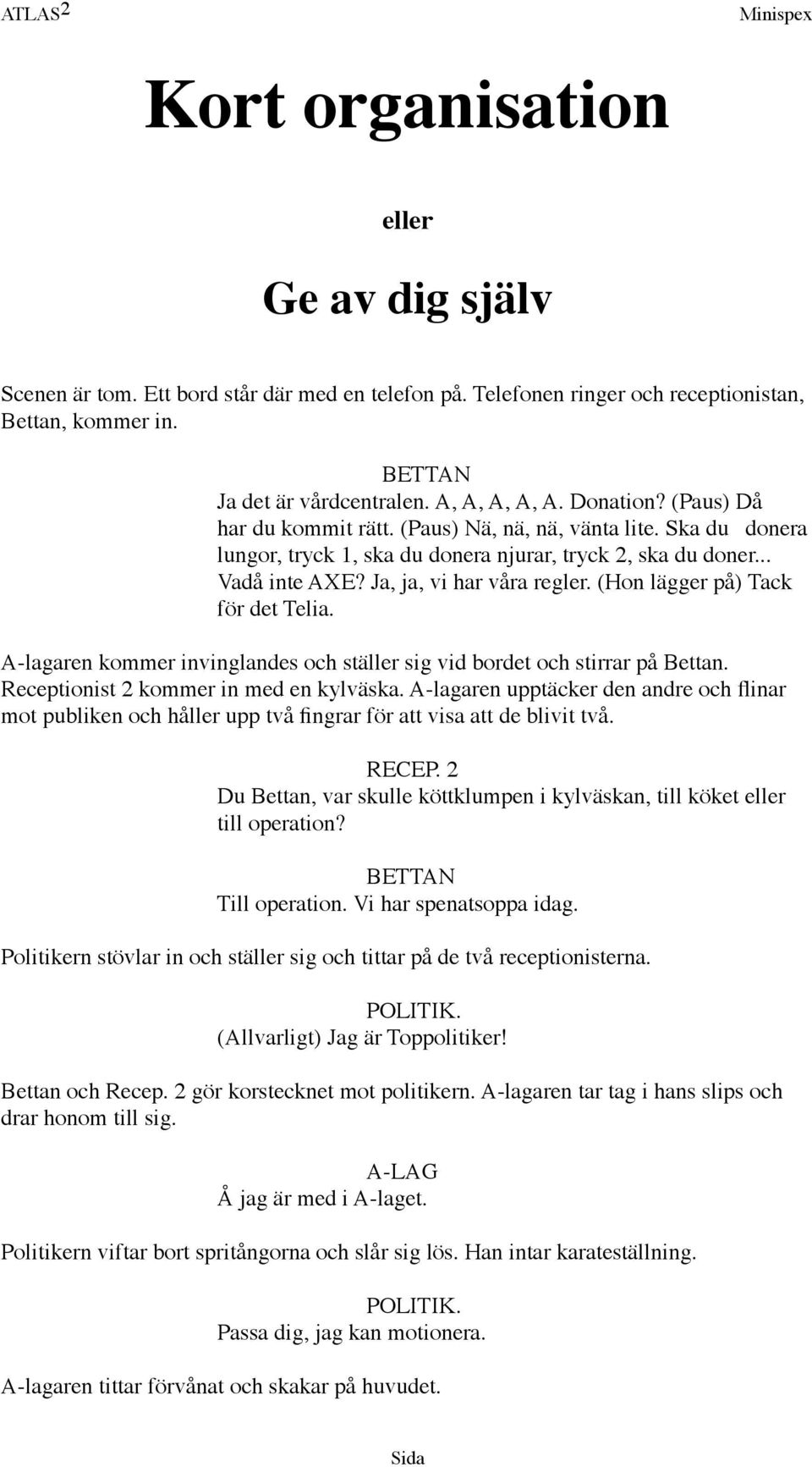 (Hon lägger på) Tack för det Telia. A-lagaren kommer invinglandes och ställer sig vid bordet och stirrar på Bettan. Receptionist 2 kommer in med en kylväska.