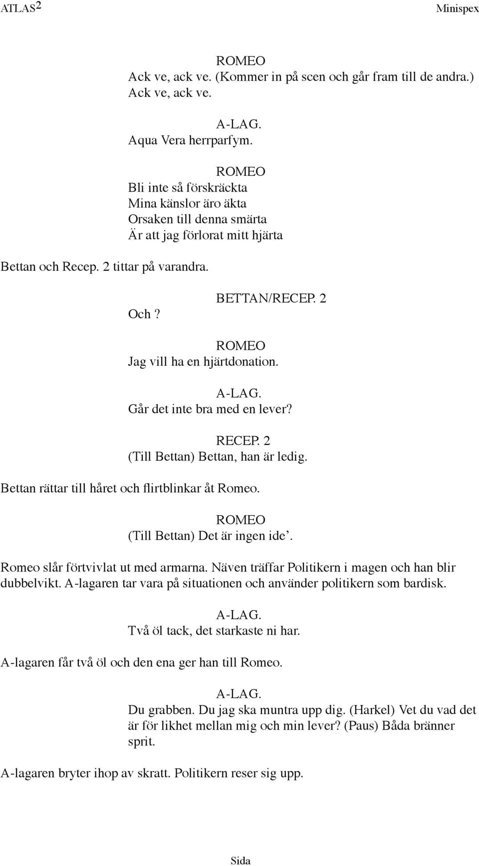 Går det inte bra med en lever? (Till Bettan) Bettan, han är ledig. Bettan rättar till håret och flirtblinkar åt Romeo. (Till Bettan) Det är ingen ide. Romeo slår förtvivlat ut med armarna.