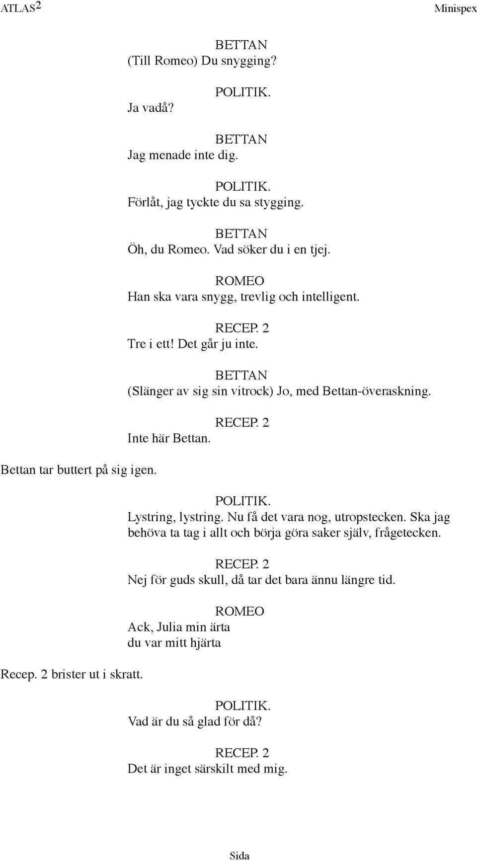 (Slänger av sig sin vitrock) Jo, med Bettan-överaskning. Inte här Bettan. Lystring, lystring. Nu få det vara nog, utropstecken.