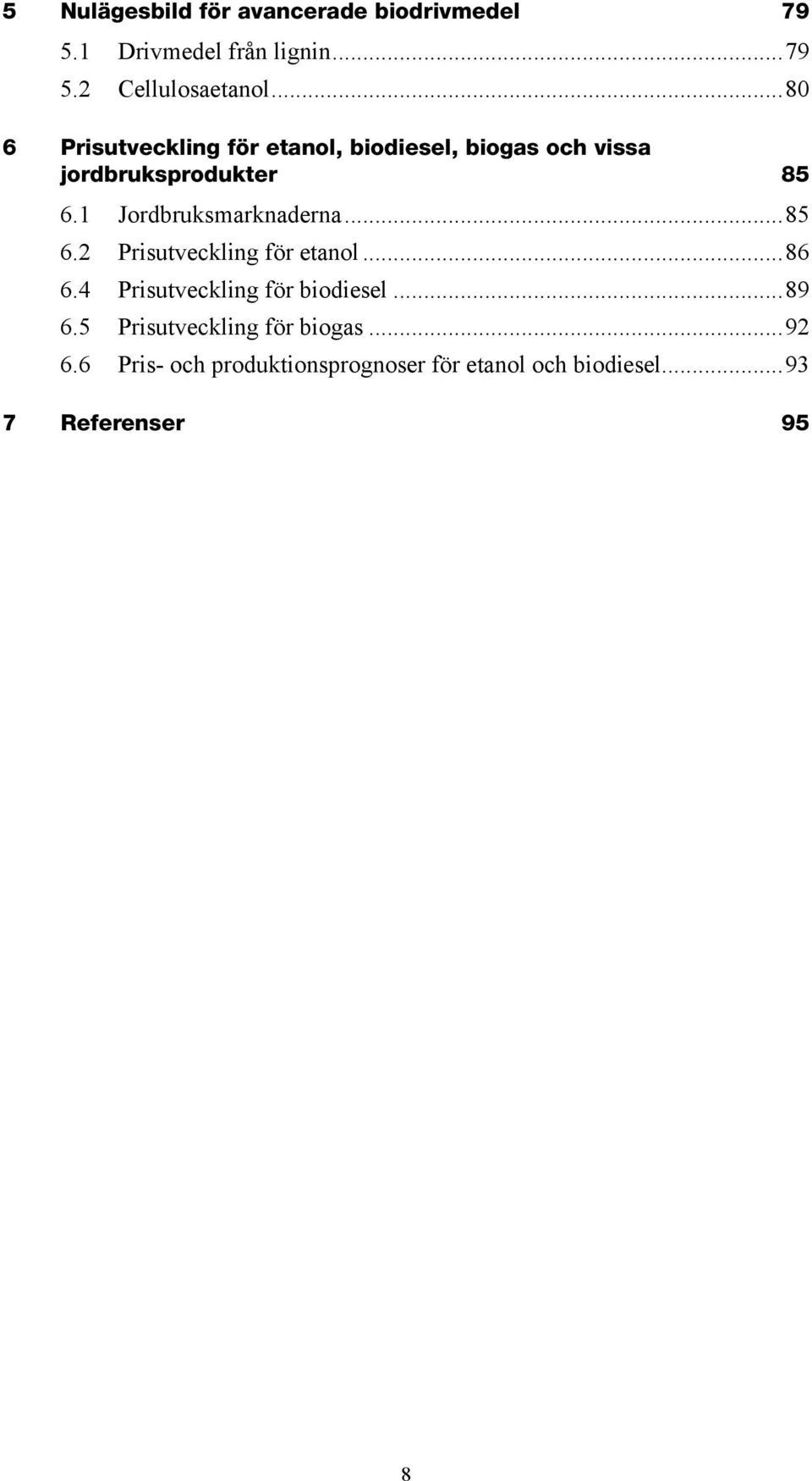 1 Jordbruksmarknaderna...85 6.2 Prisutveckling för etanol...86 6.4 Prisutveckling för biodiesel.