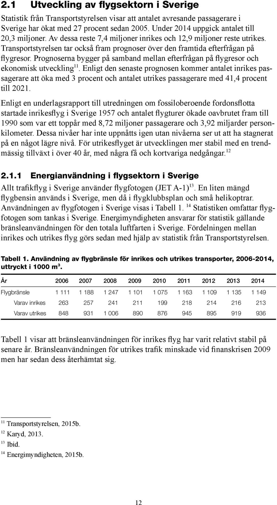 Transportstyrelsen tar också fram prognoser över den framtida efterfrågan på flygresor. Prognoserna bygger på samband mellan efterfrågan på flygresor och ekonomisk utveckling 11.