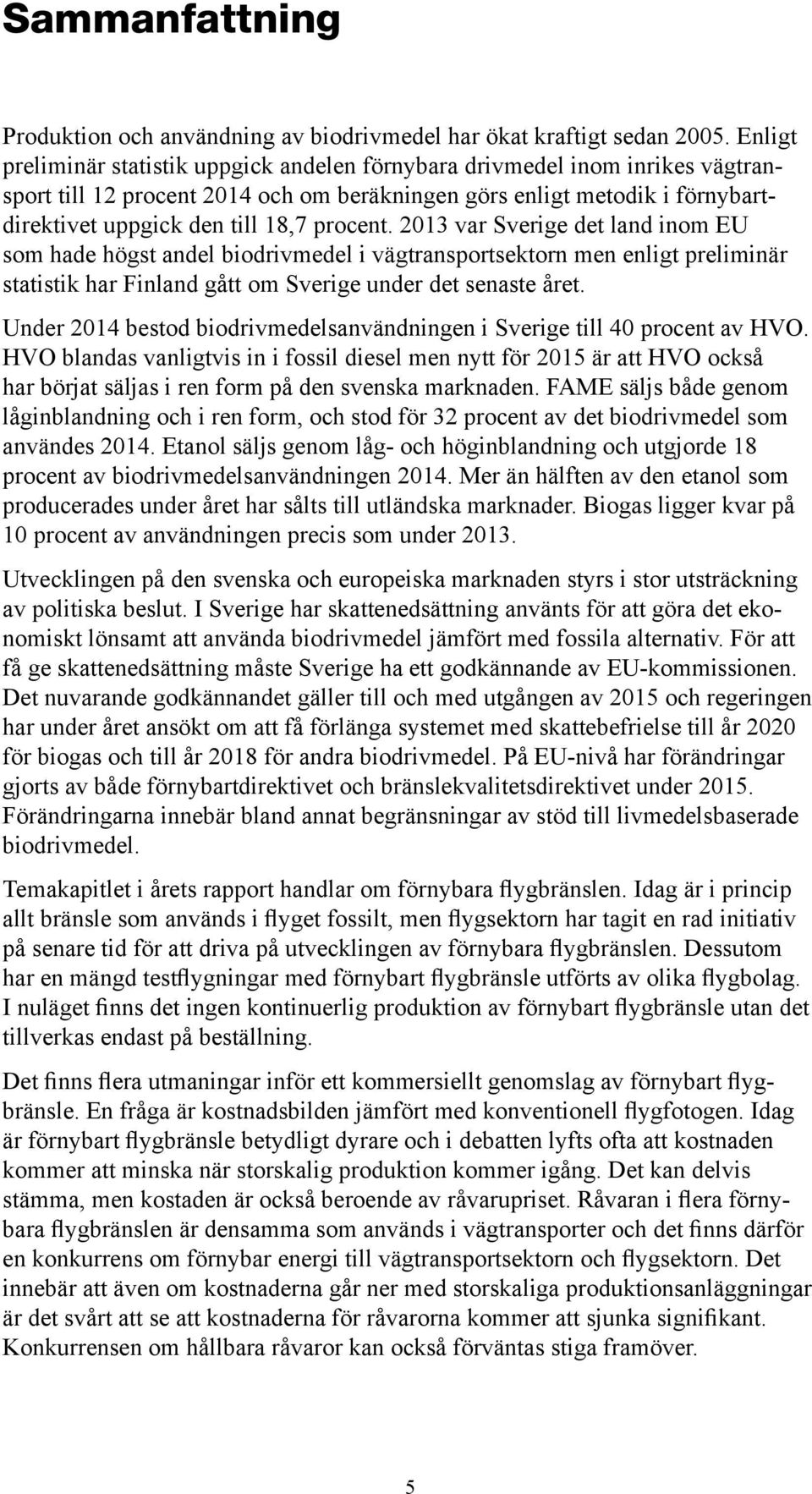 procent. 2013 var Sverige det land inom EU som hade högst andel biodrivmedel i vägtransportsektorn men enligt preliminär statistik har Finland gått om Sverige under det senaste året.