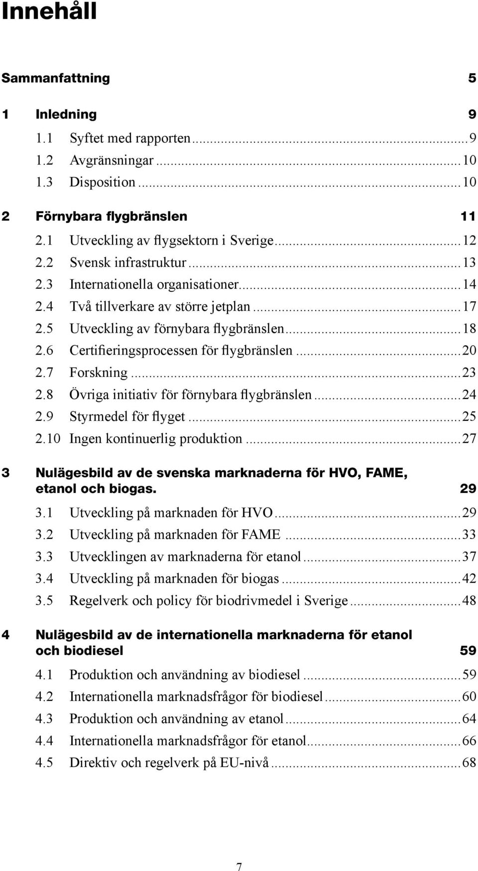 6 Certifieringsprocessen för flygbränslen...20 2.7 Forskning...23 2.8 Övriga initiativ för förnybara flygbränslen...24 2.9 Styrmedel för flyget...25 2.10 Ingen kontinuerlig produktion.