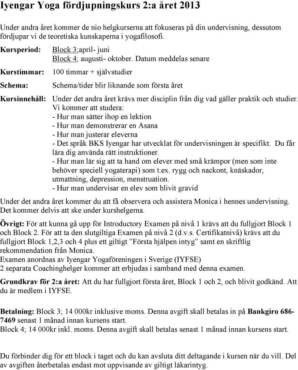 Datum meddelas senare 100 timmar + självstudier Schema/tider blir liknande som första året Kursinnehåll: Under det andra året krävs mer disciplin från dig vad gäller praktik och studier.