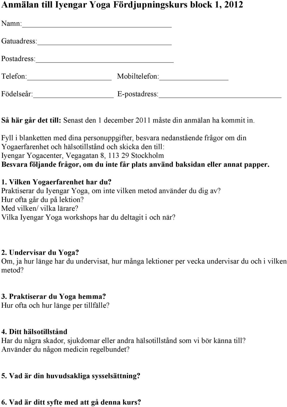 Fyll i blanketten med dina personuppgifter, besvara nedanstående frågor om din Yogaerfarenhet och hälsotillstånd och skicka den till: Iyengar Yogacenter, Vegagatan 8, 113 29 Stockholm Besvara