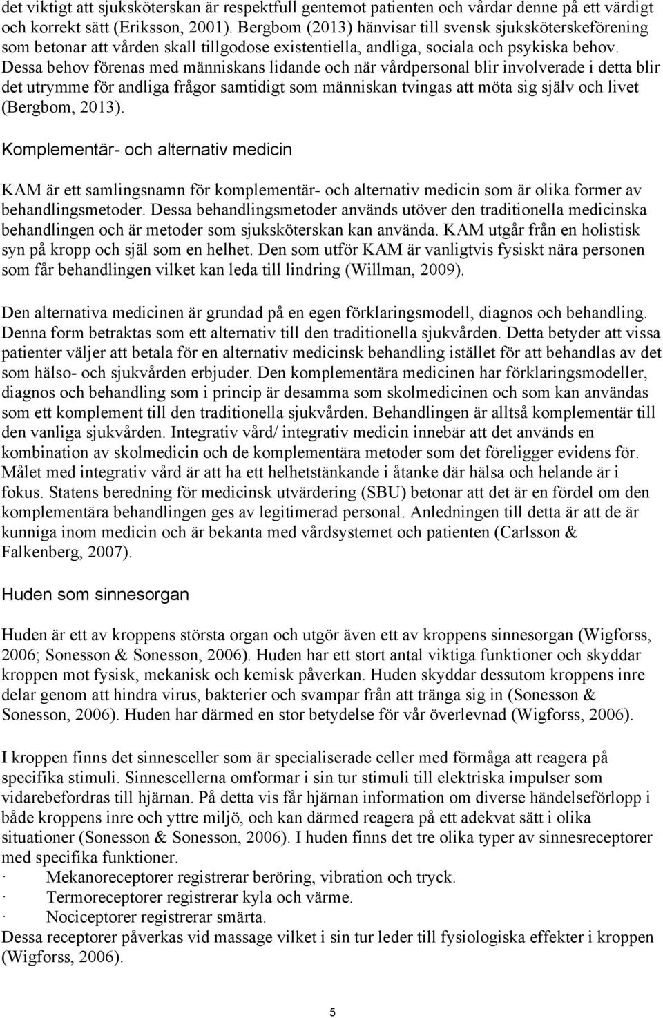 Dessa behov förenas med människans lidande och när vårdpersonal blir involverade i detta blir det utrymme för andliga frågor samtidigt som människan tvingas att möta sig själv och livet (Bergbom,