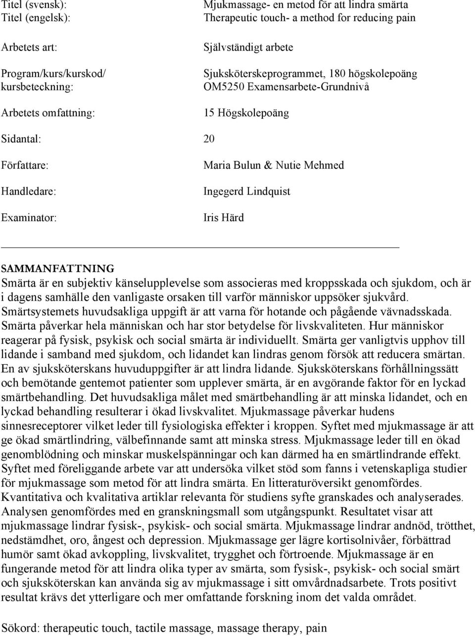 Lindquist Iris Härd SAMMANFATTNING Smärta är en subjektiv känselupplevelse som associeras med kroppsskada och sjukdom, och är i dagens samhälle den vanligaste orsaken till varför människor uppsöker