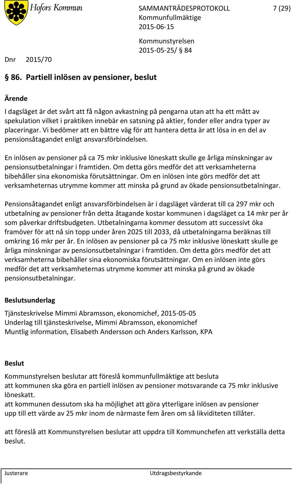 andra typer av placeringar. Vi bedömer att en bättre väg för att hantera detta är att lösa in en del av pensionsåtagandet enligt ansvarsförbindelsen.