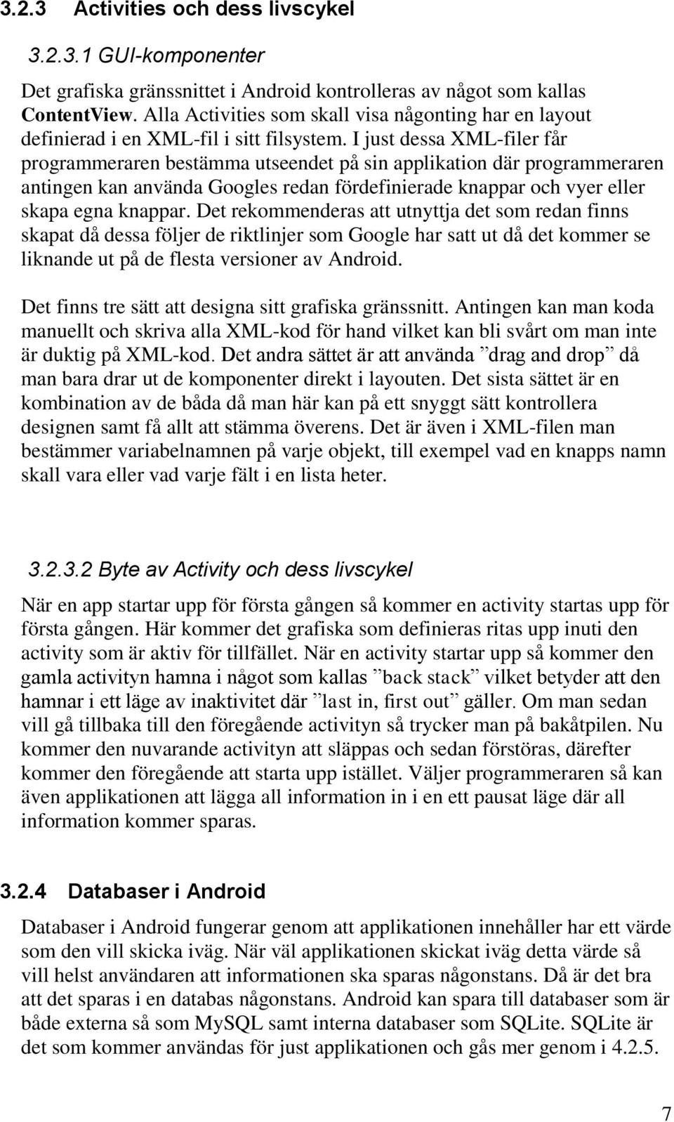 I just dessa XML-filer får programmeraren bestämma utseendet på sin applikation där programmeraren antingen kan använda Googles redan fördefinierade knappar och vyer eller skapa egna knappar.