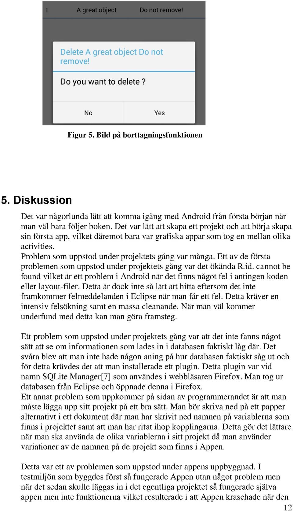 Ett av de första problemen som uppstod under projektets gång var det ökända R.id. cannot be found vilket är ett problem i Android när det finns något fel i antingen koden eller layout-filer.