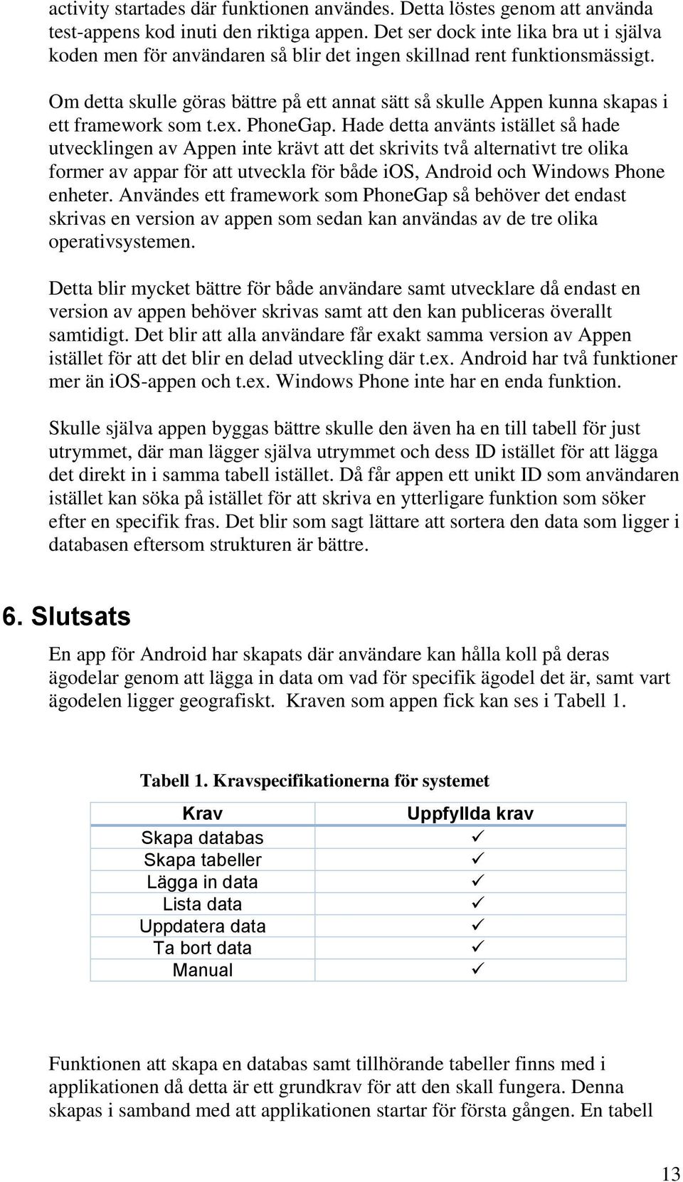 Om detta skulle göras bättre på ett annat sätt så skulle Appen kunna skapas i ett framework som t.ex. PhoneGap.