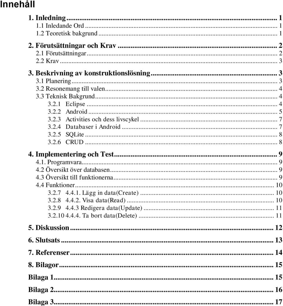 .. 8 4. Implementering och Test... 9 4.1. Programvara... 9 4.2 Översikt över databasen... 9 4.3 Översikt till funktionerna... 9 4.4 Funktioner... 10 3.2.7 4.4.1. Lägg in data(create)... 10 3.2.8 4.4.2. Visa data(read).